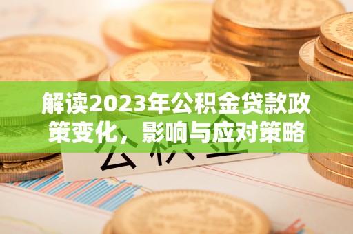 内门解读2023年公积金贷款政策变化，影响与应对策略