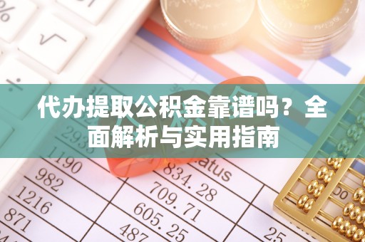 内门代办提取公积金靠谱吗？全面解析与实用指南