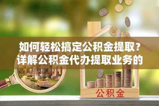 内门如何轻松搞定公积金提取？详解公积金代办提取业务的便捷之道