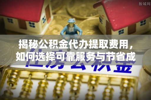 内门揭秘公积金代办提取费用，如何选择可靠服务与节省成本