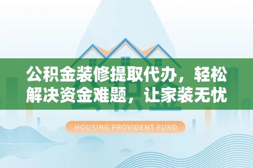 内门公积金装修提取代办，轻松解决资金难题，让家装无忧