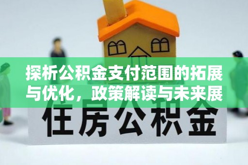 内门探析公积金支付范围的拓展与优化，政策解读与未来展望