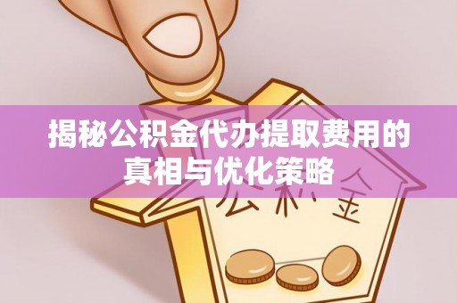 内门揭秘公积金代办提取费用的真相与优化策略