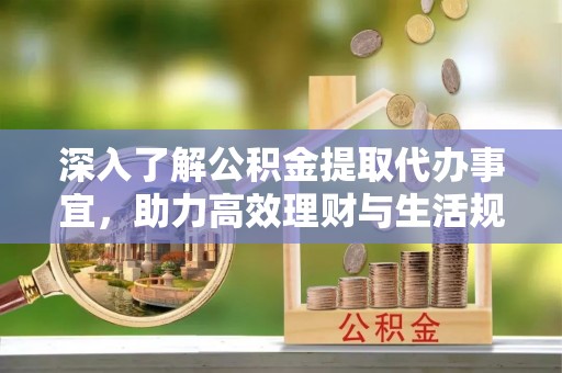 内门深入了解公积金提取代办事宜，助力高效理财与生活规划
