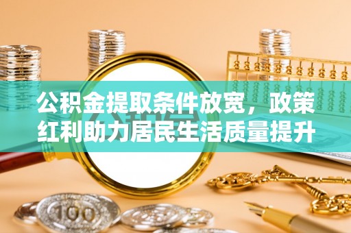 内门公积金提取条件放宽，政策红利助力居民生活质量提升