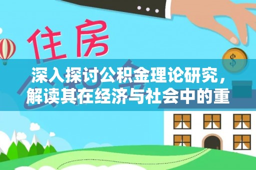 内门深入探讨公积金理论研究，解读其在经济与社会中的重要角色