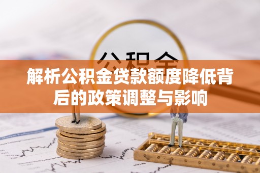 内门解析公积金贷款额度降低背后的政策调整与影响