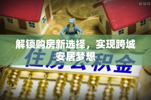 内门解锁购房新选择，实现跨城安居梦想