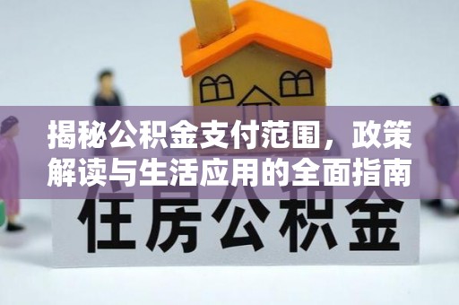 内门揭秘公积金支付范围，政策解读与生活应用的全面指南