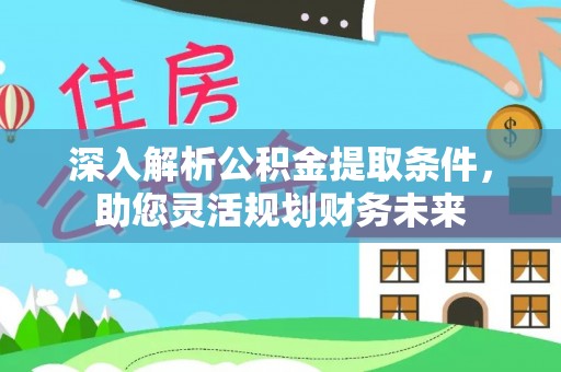 内门深入解析公积金提取条件，助您灵活规划财务未来