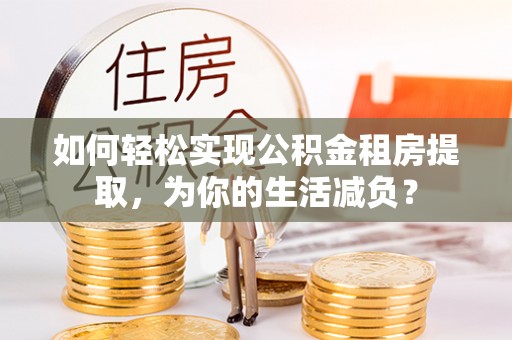 内门如何轻松实现公积金租房提取，为你的生活减负？