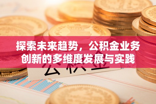 内门探索未来趋势，公积金业务创新的多维度发展与实践