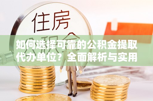 内门如何选择可靠的公积金提取代办单位？全面解析与实用建议