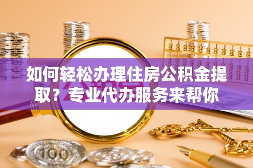内门如何轻松办理住房公积金提取？专业代办服务来帮你