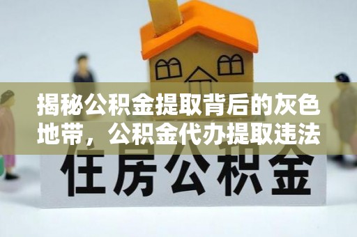 内门揭秘公积金提取背后的灰色地带，公积金代办提取违法不？