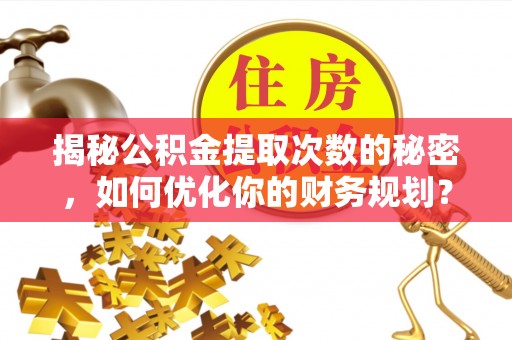 内门揭秘公积金提取次数的秘密，如何优化你的财务规划？