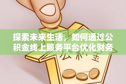 内门探索未来生活，如何通过公积金线上服务平台优化财务管理