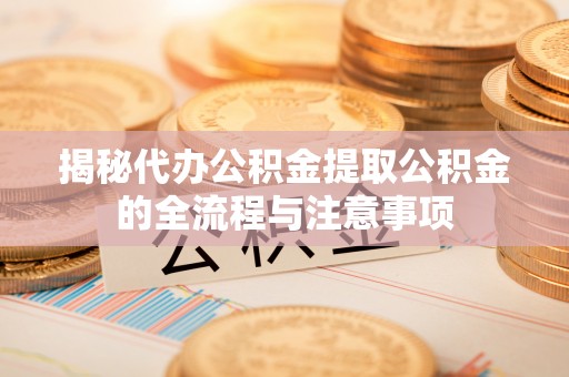 内门揭秘代办公积金提取公积金的全流程与注意事项