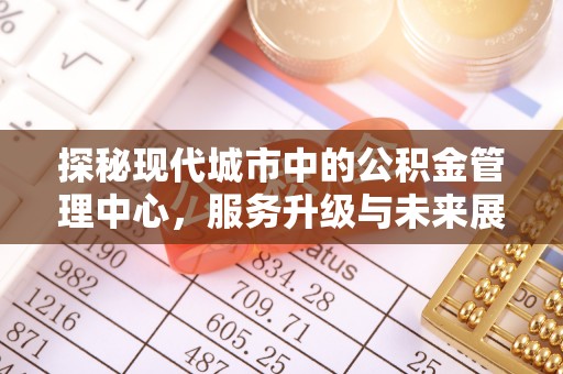 内门探秘现代城市中的公积金管理中心，服务升级与未来展望