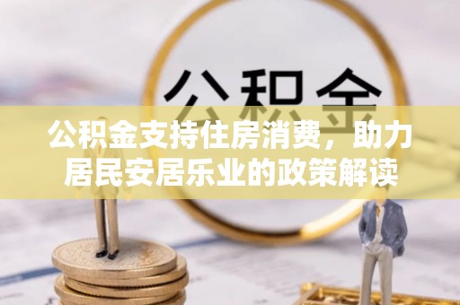 内门公积金支持住房消费，助力居民安居乐业的政策解读