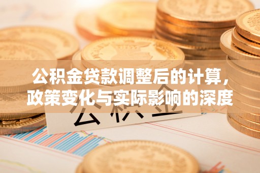 内门公积金贷款调整后的计算，政策变化与实际影响的深度解析