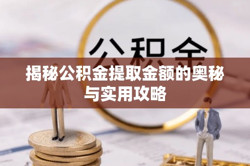 内门揭秘公积金提取金额的奥秘与实用攻略
