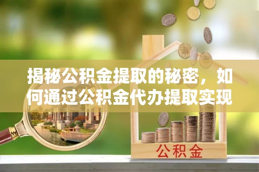 内门揭秘公积金提取的秘密，如何通过公积金代办提取实现财务自由