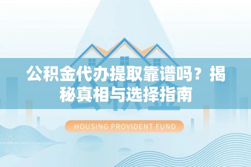 内门公积金代办提取靠谱吗？揭秘真相与选择指南