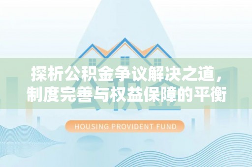 内门探析公积金争议解决之道，制度完善与权益保障的平衡点