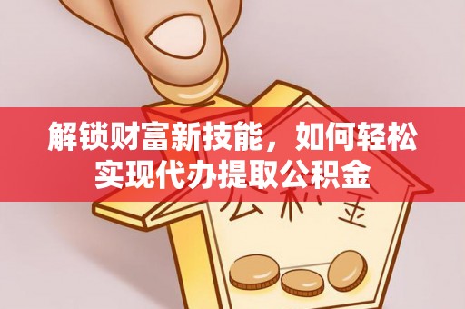 内门解锁财富新技能，如何轻松实现代办提取公积金