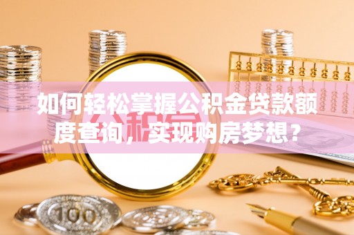 内门如何轻松掌握公积金贷款额度查询，实现购房梦想？