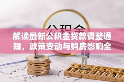 内门解读最新公积金贷款调整通知，政策变动与购房影响全解析