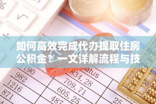 内门如何高效完成代办提取住房公积金？一文详解流程与技巧