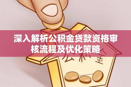 内门深入解析公积金贷款资格审核流程及优化策略