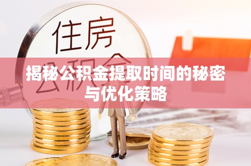 内门揭秘公积金提取时间的秘密与优化策略