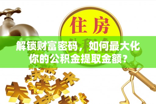 内门解锁财富密码，如何最大化你的公积金提取金额？