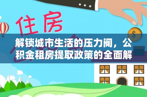 内门解锁城市生活的压力阀，公积金租房提取政策的全面解析与实践指南