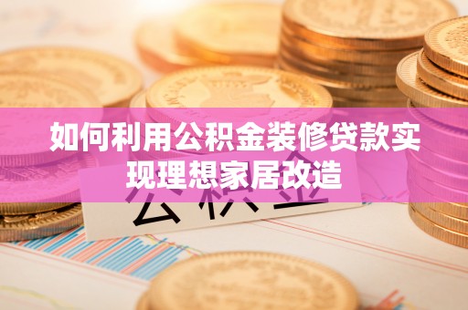 内门如何利用公积金装修贷款实现理想家居改造