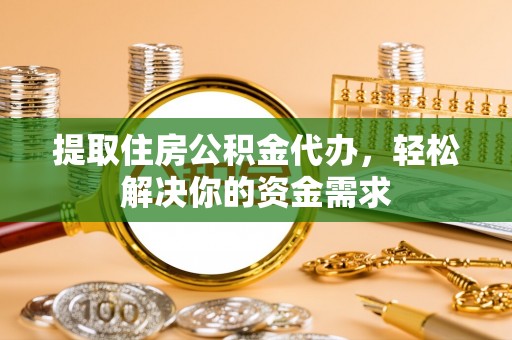内门提取住房公积金代办，轻松解决你的资金需求