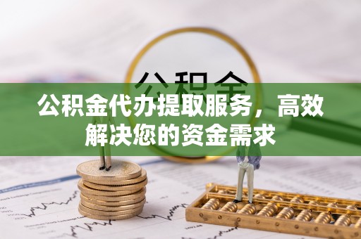 内门公积金代办提取服务，高效解决您的资金需求