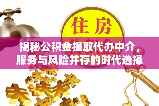 内门揭秘公积金提取代办中介，服务与风险并存的时代选择