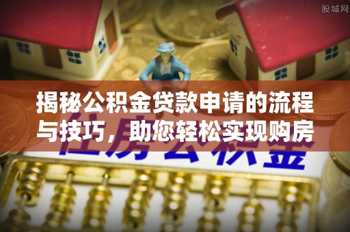 内门揭秘公积金贷款申请的流程与技巧，助您轻松实现购房梦