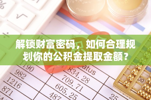 内门解锁财富密码，如何合理规划你的公积金提取金额？