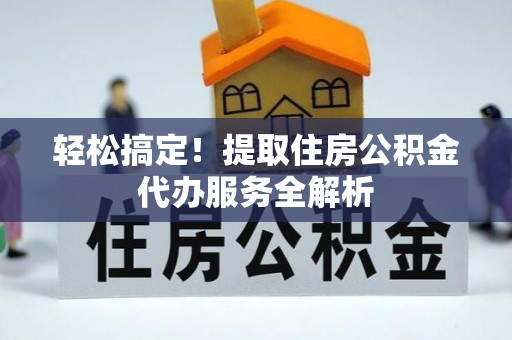 内门轻松搞定！提取住房公积金代办服务全解析