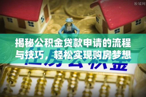 内门揭秘公积金贷款申请的流程与技巧，轻松实现购房梦想