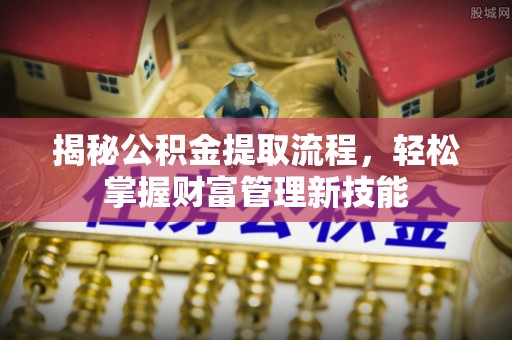 内门揭秘公积金提取流程，轻松掌握财富管理新技能