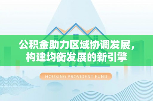 内门公积金助力区域协调发展，构建均衡发展的新引擎