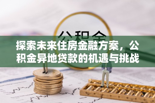 内门探索未来住房金融方案，公积金异地贷款的机遇与挑战