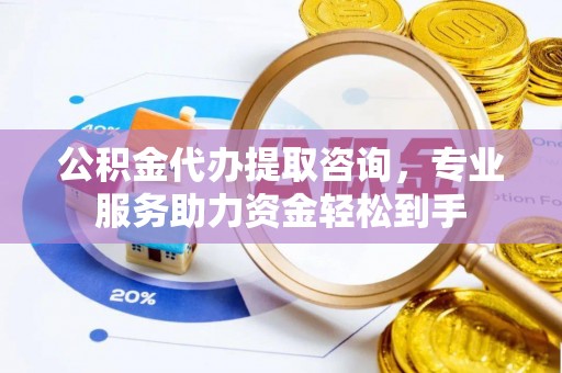 内门公积金代办提取咨询，专业服务助力资金轻松到手