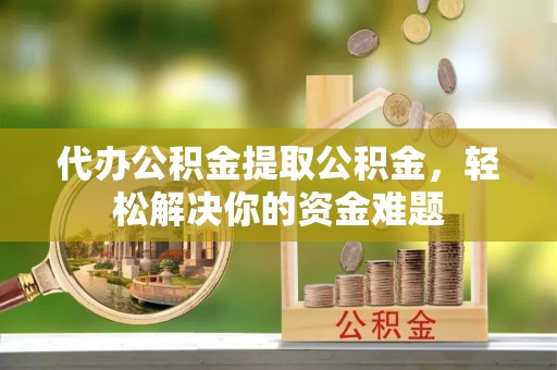 内门代办公积金提取公积金，轻松解决你的资金难题